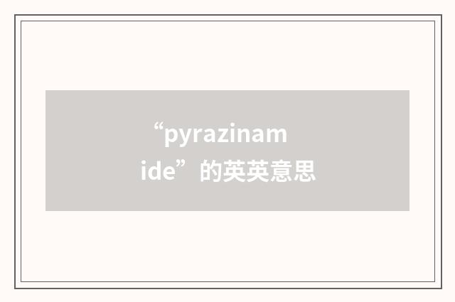 “pyrazinamide”的英英意思