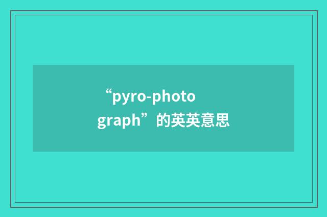 “pyro-photograph”的英英意思