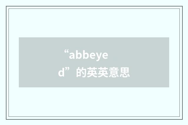 “abbeyed”的英英意思