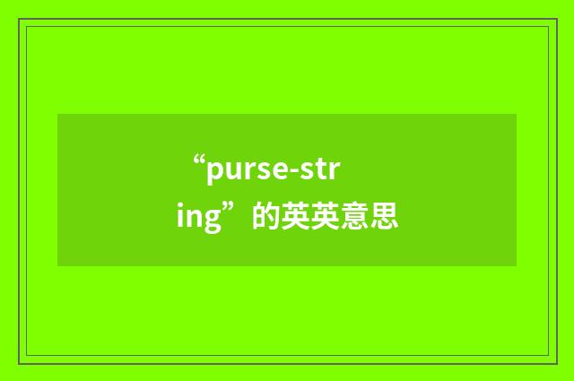 “purse-string”的英英意思