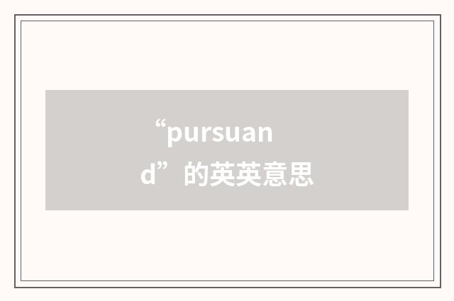 “pursuand”的英英意思