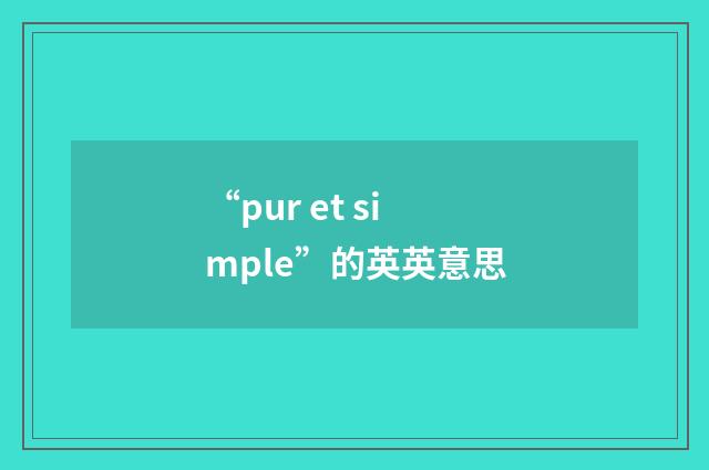“pur et simple”的英英意思
