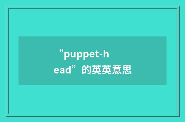 “puppet-head”的英英意思