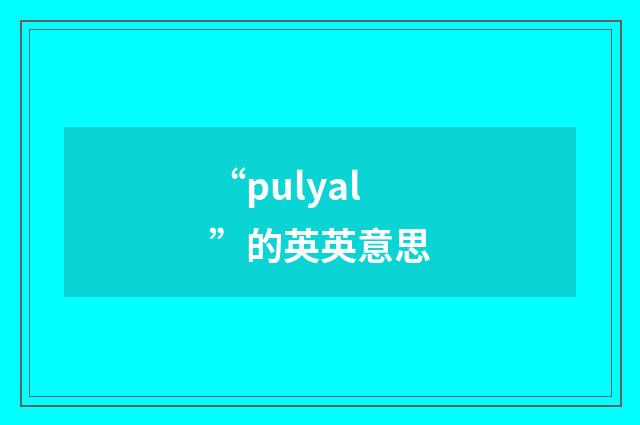 “pulyal”的英英意思