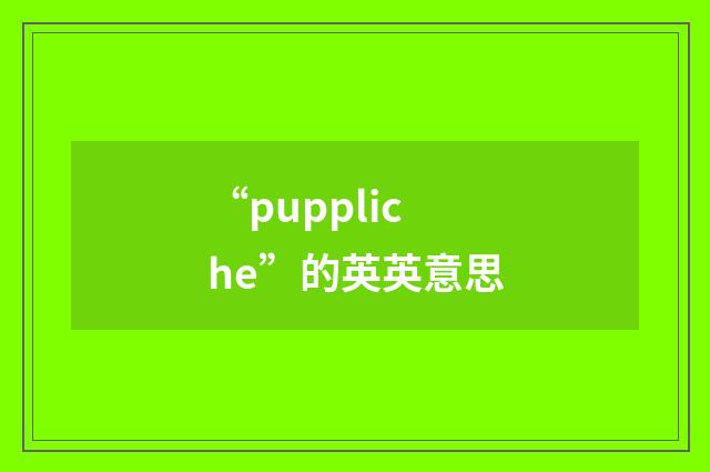 “puppliche”的英英意思
