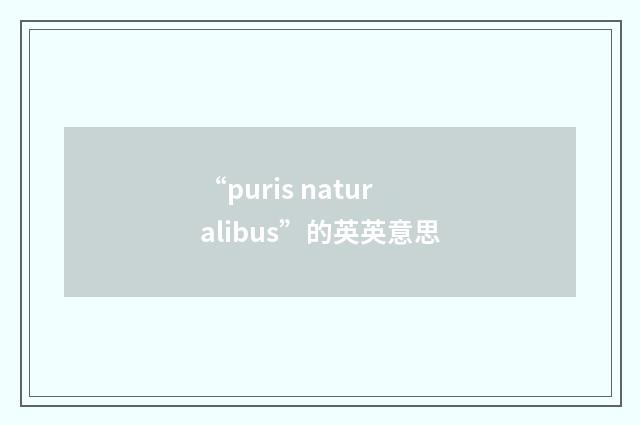 “puris naturalibus”的英英意思