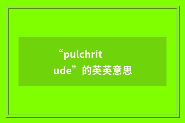 “pulchritude”的英英意思