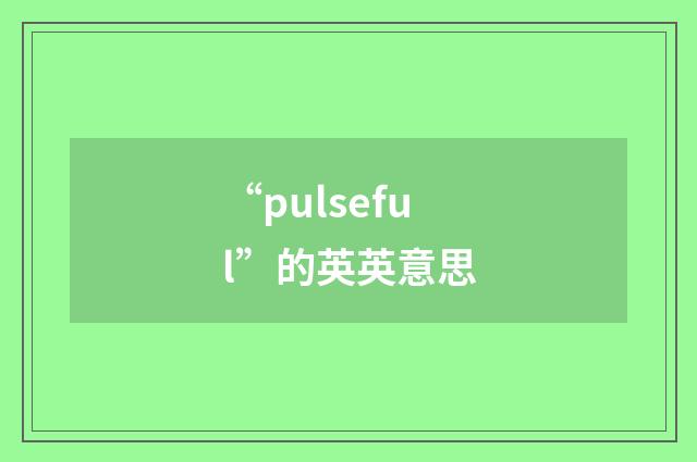 “pulseful”的英英意思