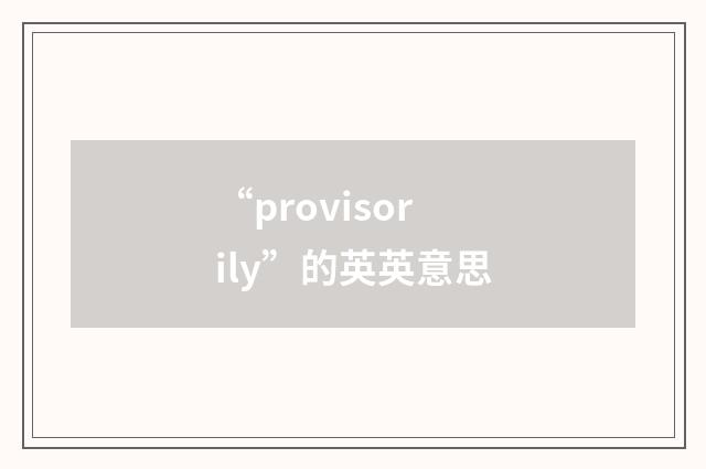 “provisorily”的英英意思