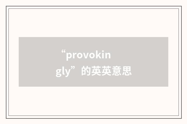 “provokingly”的英英意思