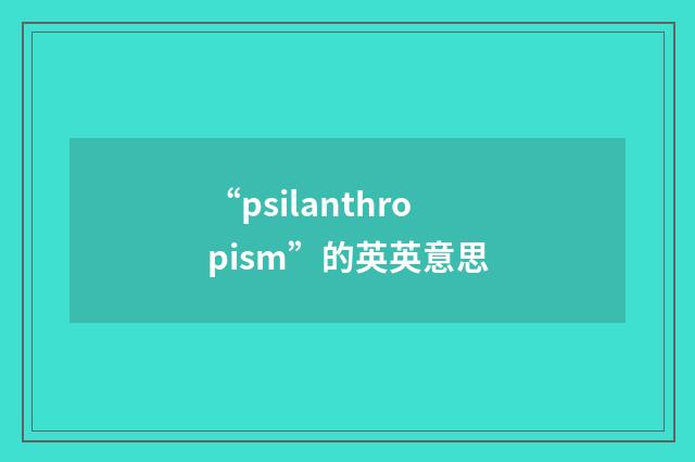 “psilanthropism”的英英意思