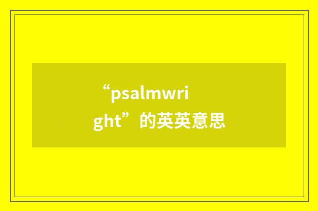 “psalmwright”的英英意思