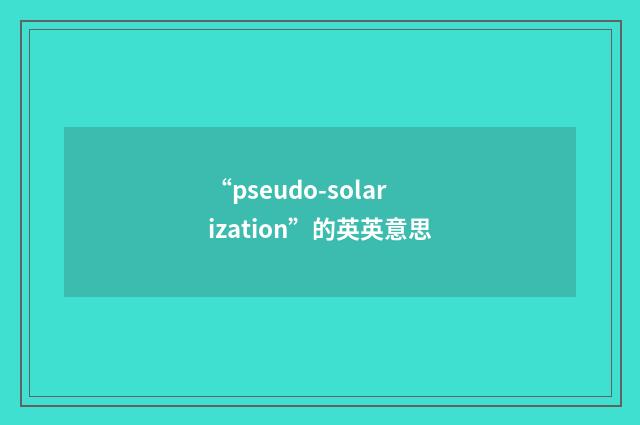 “pseudo-solarization”的英英意思