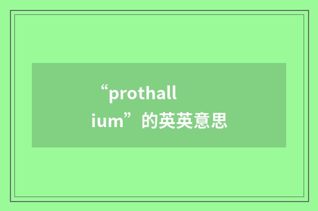 “prothallium”的英英意思