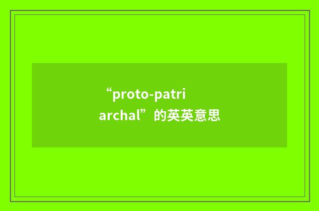 “proto-patriarchal”的英英意思