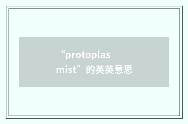 “protoplasmist”的英英意思
