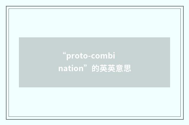 “proto-combination”的英英意思