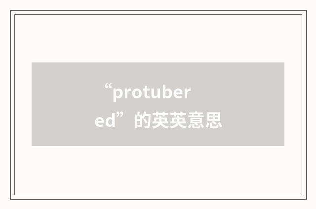“protubered”的英英意思