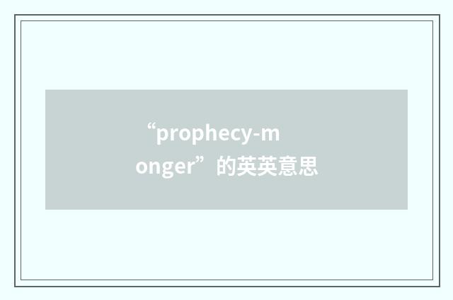 “prophecy-monger”的英英意思