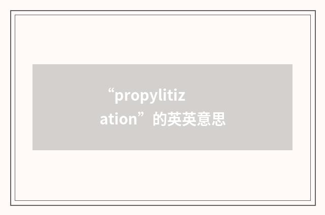 “propylitization”的英英意思