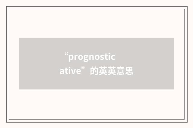 “prognosticative”的英英意思
