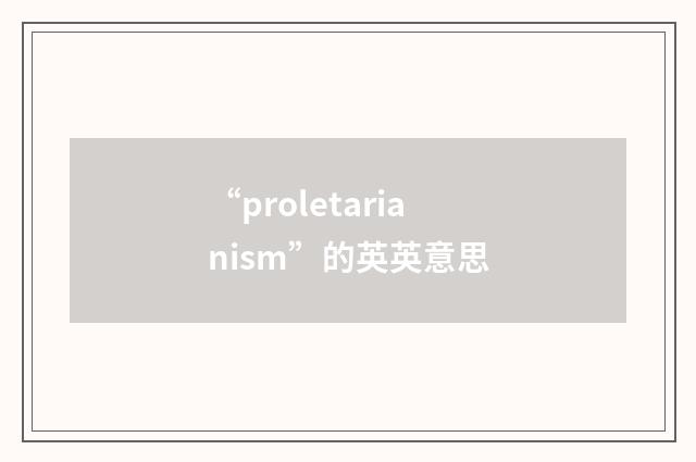 “proletarianism”的英英意思