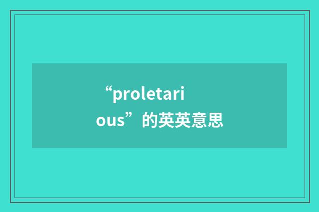“proletarious”的英英意思