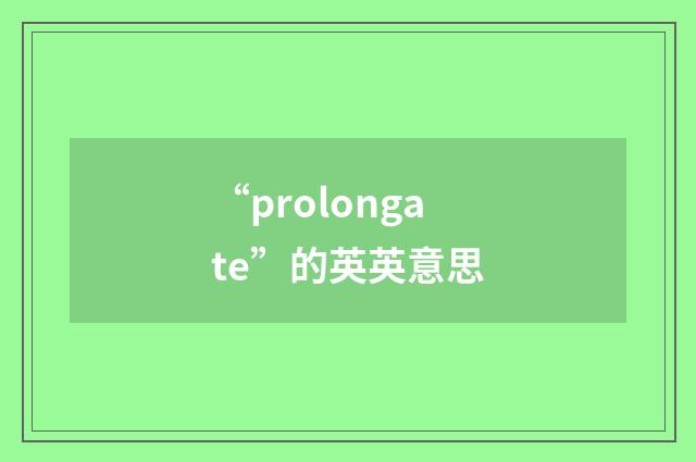 “prolongate”的英英意思