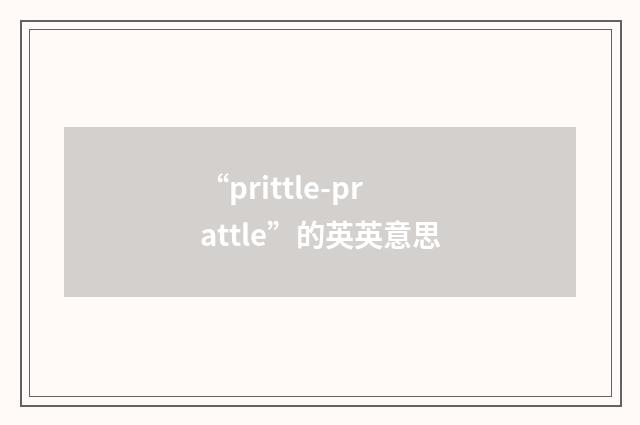 “prittle-prattle”的英英意思