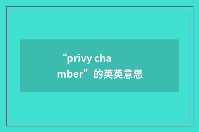 “privy chamber”的英英意思