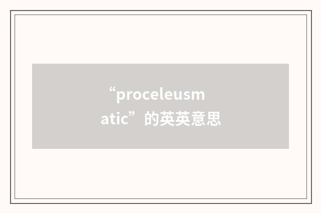 “proceleusmatic”的英英意思