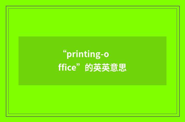 “printing-office”的英英意思