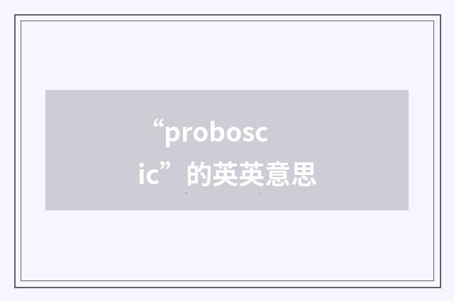 “proboscic”的英英意思