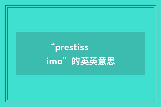 “prestissimo”的英英意思