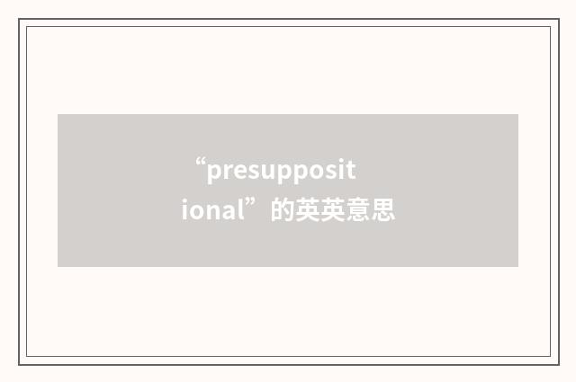 “presuppositional”的英英意思
