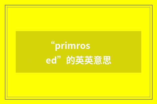 “primrosed”的英英意思