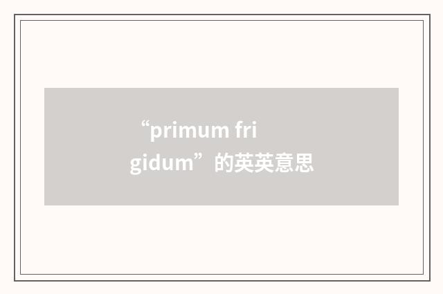 “primum frigidum”的英英意思