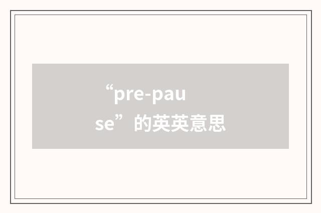 “pre-pause”的英英意思