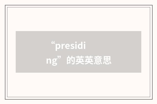 “presiding”的英英意思