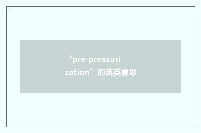 “pre-pressurization”的英英意思