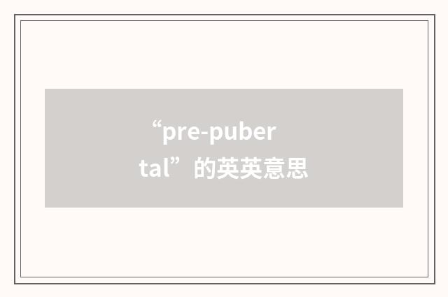 “pre-pubertal”的英英意思