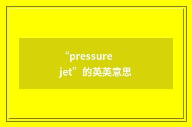 “pressure jet”的英英意思