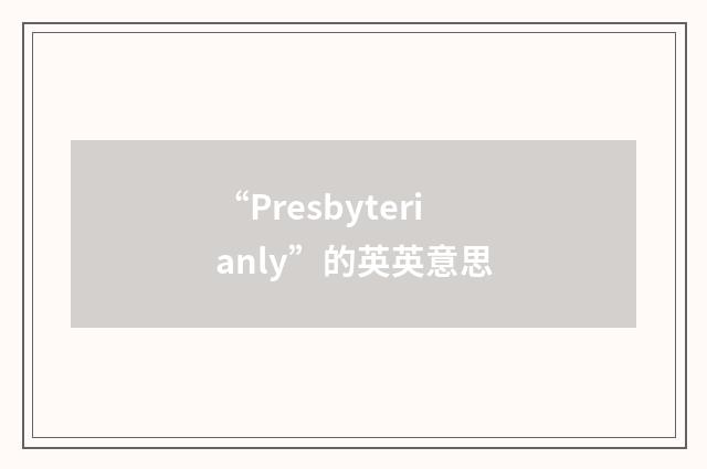 “Presbyterianly”的英英意思