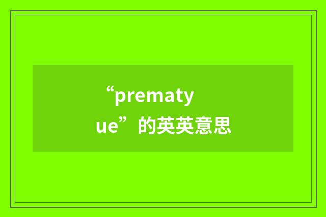 “prematyue”的英英意思