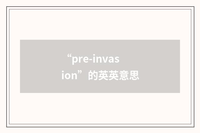 “pre-invasion”的英英意思