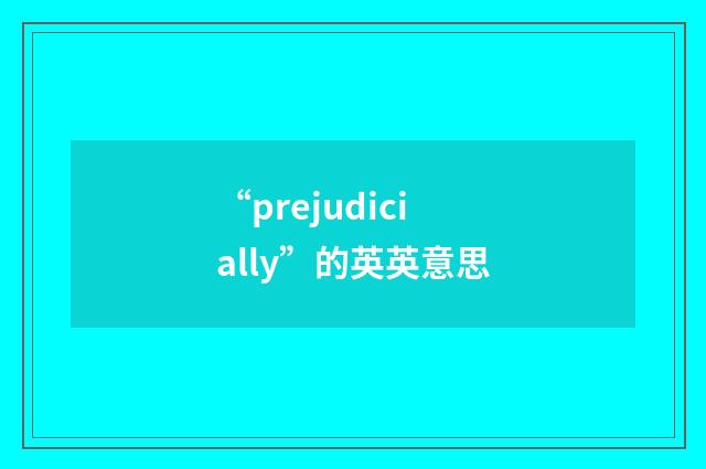 “prejudicially”的英英意思