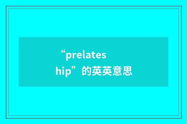 “prelateship”的英英意思