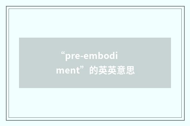 “pre-embodiment”的英英意思
