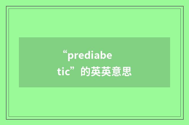 “prediabetic”的英英意思
