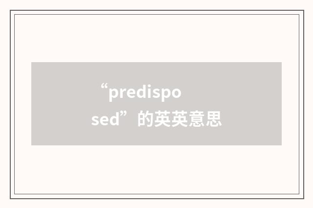 “predisposed”的英英意思